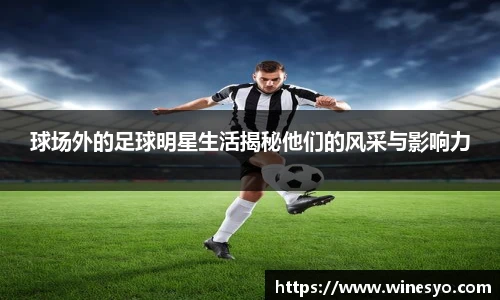 球场外的足球明星生活揭秘他们的风采与影响力